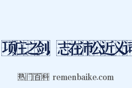 项庄之剑，志在沛公近义词是什么意思的图片